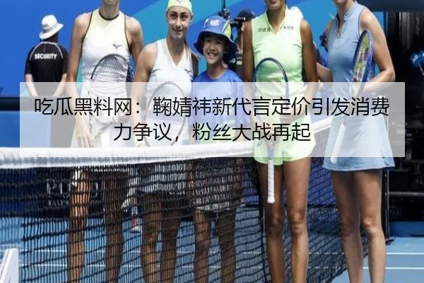 吃瓜黑料网：鞠婧祎新代言定价引发消费力争议，粉丝大战再起